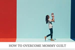 How To Overcome Mommy Guilt