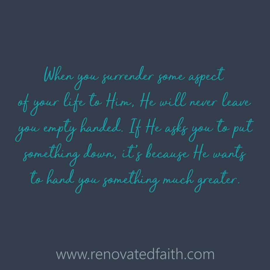 When you surrender some aspect of your life to Him, He will never leave you empty handed.   If He asks you to put something down, it’s because He wants to hand you something much greater. How Can God Change Your Life www.renovatedfaith.com #transformation #makeover 